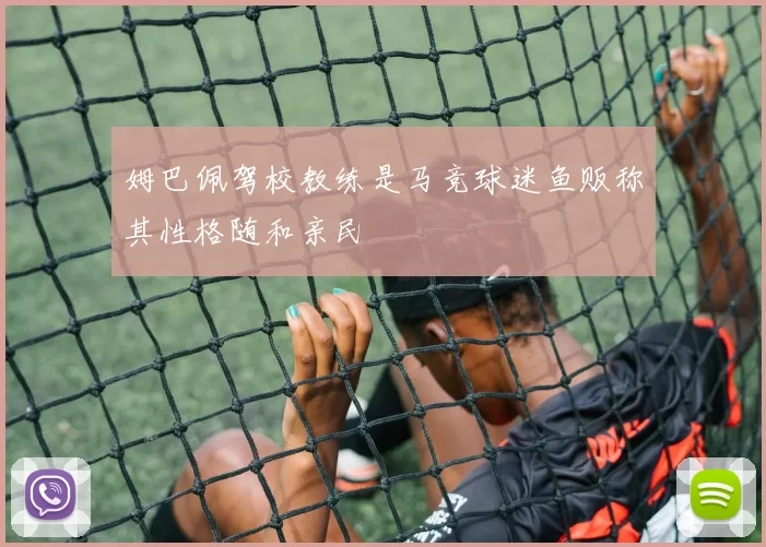 姆巴佩驾校教练是马竞球迷鱼贩称其性格随和亲民