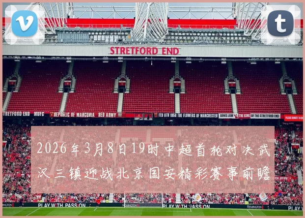 2026年3月8日19时中超首轮对决武汉三镇迎战北京国安精彩赛事前瞻