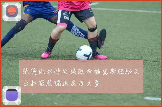 范德比尔特失误致命福克斯轻松反击扣篮展现速度与力量