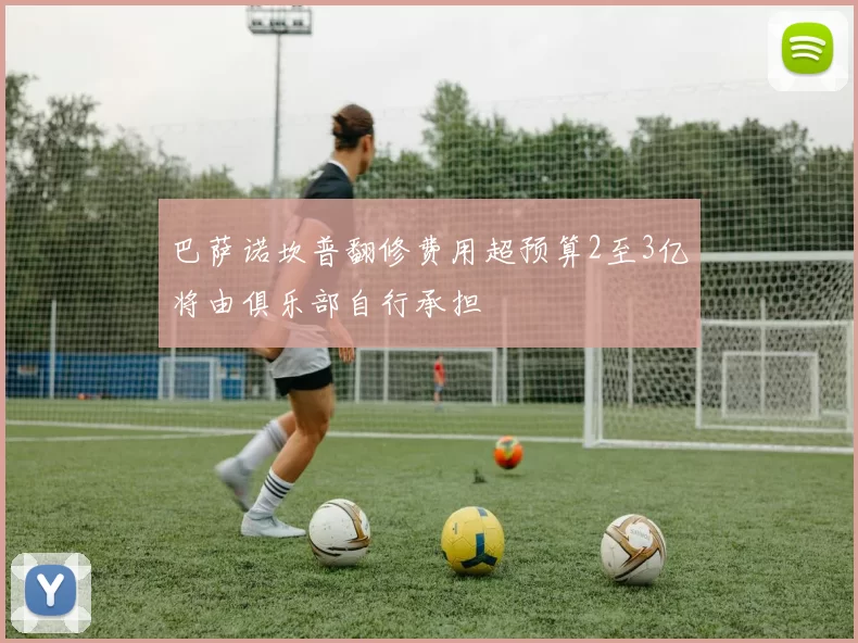 巴萨诺坎普翻修费用超预算2至3亿将由俱乐部自行承担