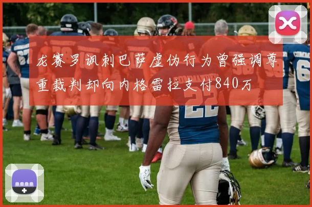 龙赛罗讽刺巴萨虚伪行为曾强调尊重裁判却向内格雷拉支付840万