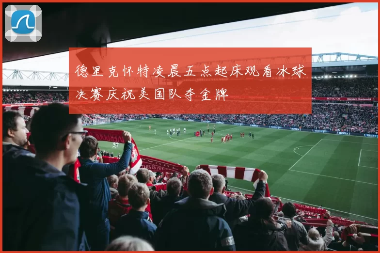 德里克怀特凌晨五点起床观看冰球决赛庆祝美国队夺金牌