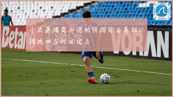 小皮蓬揭露加德纳阴招背后真相以拥抱回应对方攻击