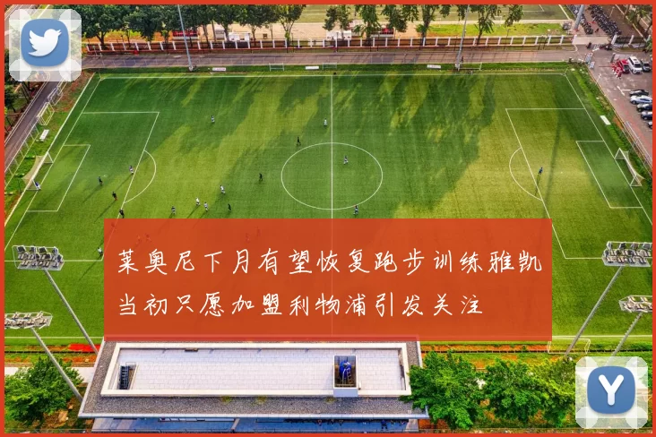 莱奥尼下月有望恢复跑步训练雅凯当初只愿加盟利物浦引发关注