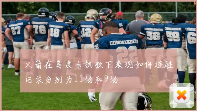 火箭在乌度卡执教下表现如何连胜记录分别为11场和9场