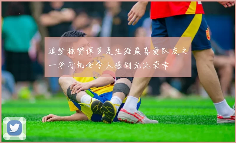 追梦称赞保罗是生涯最喜爱队友之一学习机会令人感到无比荣幸