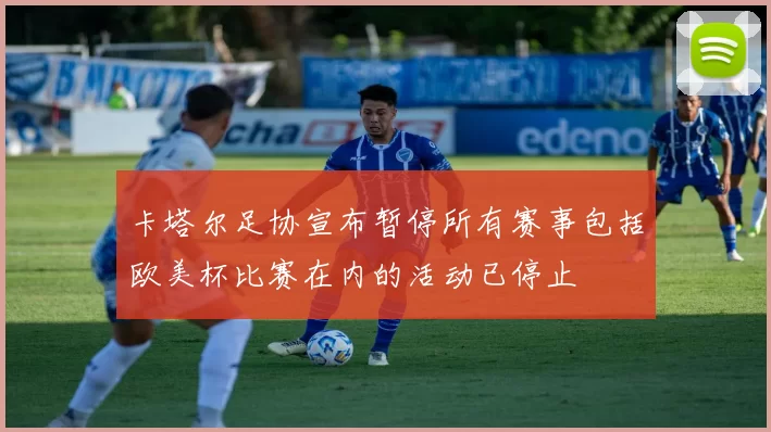 卡塔尔足协宣布暂停所有赛事包括欧美杯比赛在内的活动已停止